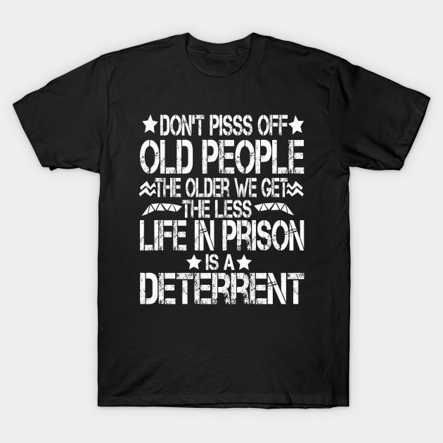 Don't Pisss Off Old People The Older We Get The Less Life In Prison Is A Deterrent T-Shirt by mdr design